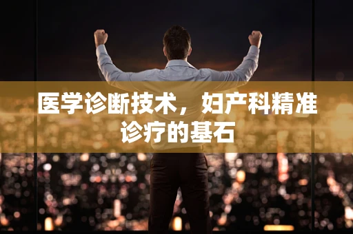 医学诊断技术，妇产科精准诊疗的基石