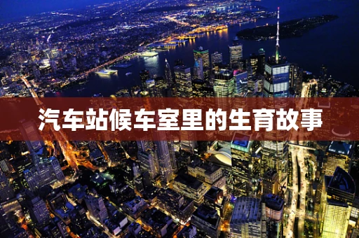 汽车站候车室里的生育故事