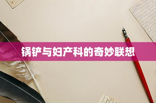 锅铲与妇产科的奇妙联想
