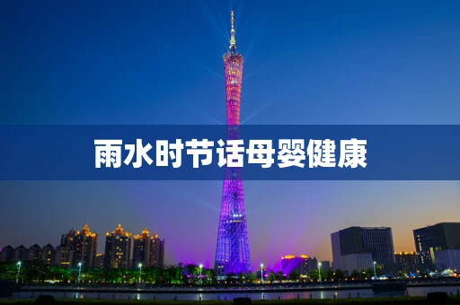 雨水时节话母婴健康
