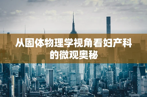 从固体物理学视角看妇产科的微观奥秘