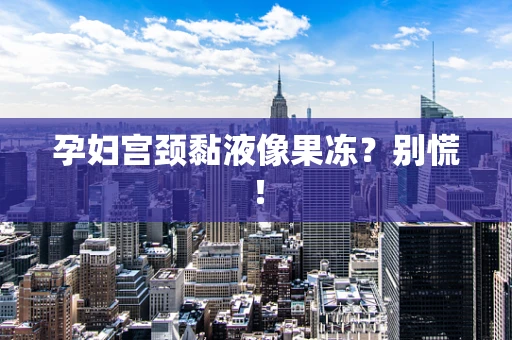 孕妇宫颈黏液像果冻？别慌！