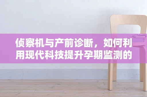 侦察机与产前诊断，如何利用现代科技提升孕期监测的精准度？