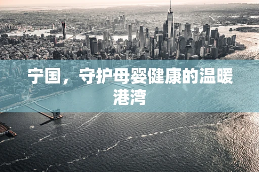 宁国，守护母婴健康的温暖港湾