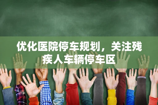 优化医院停车规划，关注残疾人车辆停车区