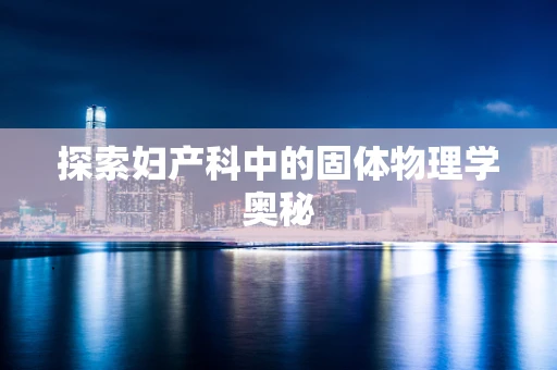 探索妇产科中的固体物理学奥秘