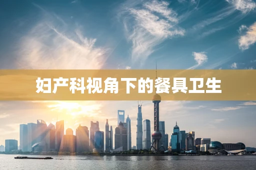 妇产科视角下的餐具卫生