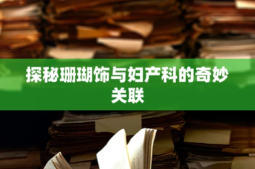 探秘珊瑚饰与妇产科的奇妙关联