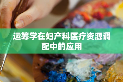 运筹学在妇产科医疗资源调配中的应用