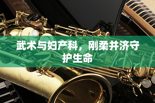 武术与妇产科，刚柔并济守护生命