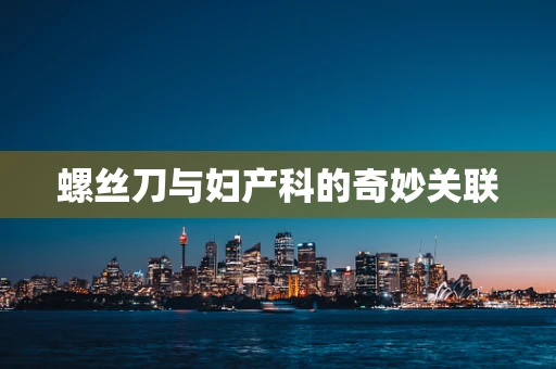 螺丝刀与妇产科的奇妙关联