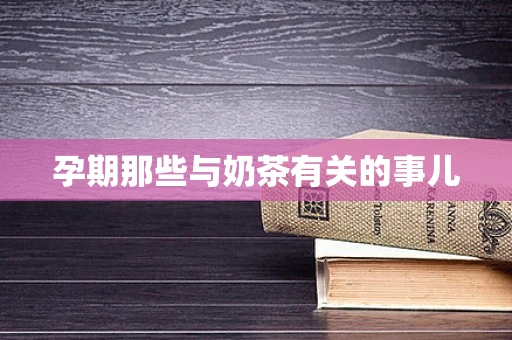 孕期那些与奶茶有关的事儿