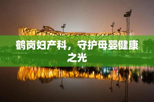 鹤岗妇产科，守护母婴健康之光