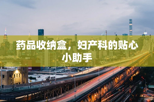 药品收纳盒，妇产科的贴心小助手