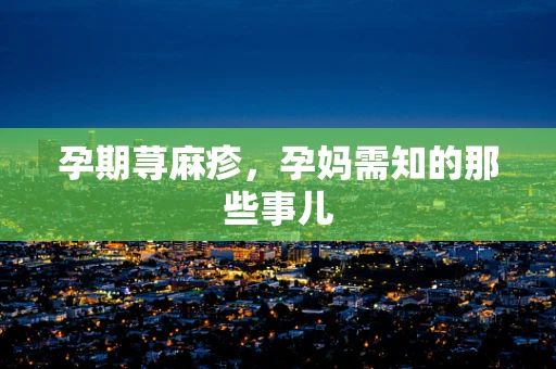 孕期荨麻疹，孕妈需知的那些事儿