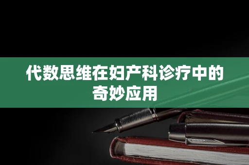 代数思维在妇产科诊疗中的奇妙应用