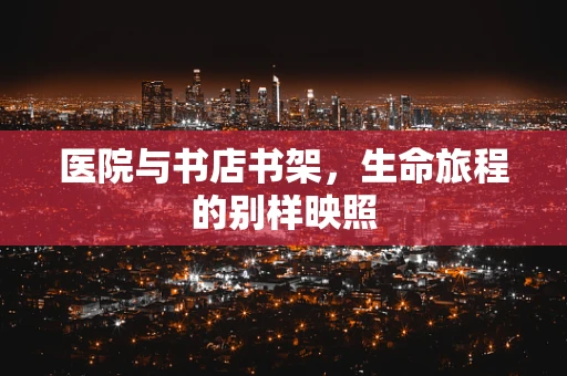 医院与书店书架，生命旅程的别样映照