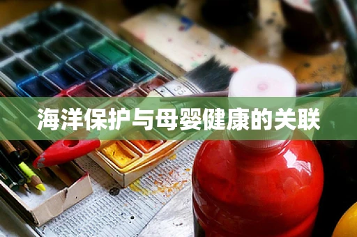 海洋保护与母婴健康的关联