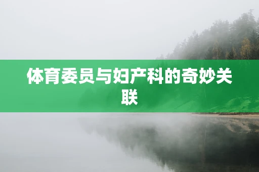 体育委员与妇产科的奇妙关联