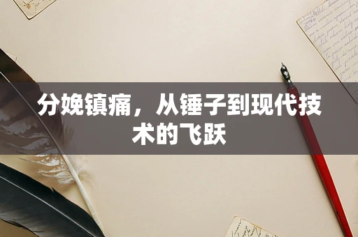 分娩镇痛，从锤子到现代技术的飞跃