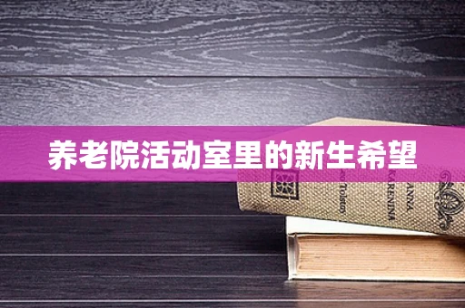 养老院活动室里的新生希望