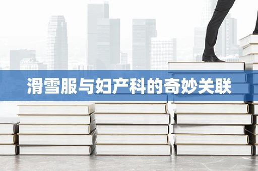 滑雪服与妇产科的奇妙关联