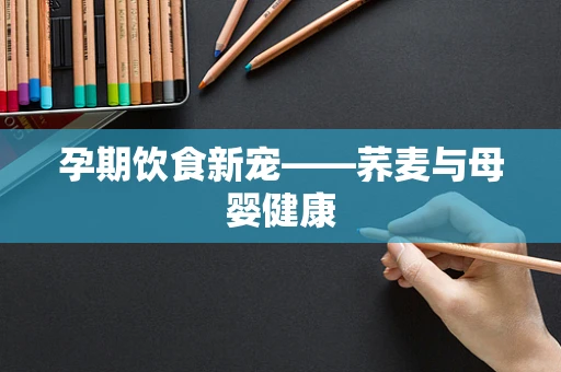 孕期饮食新宠——荞麦与母婴健康