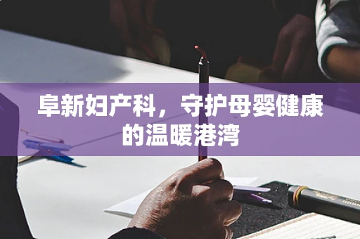 阜新妇产科，守护母婴健康的温暖港湾