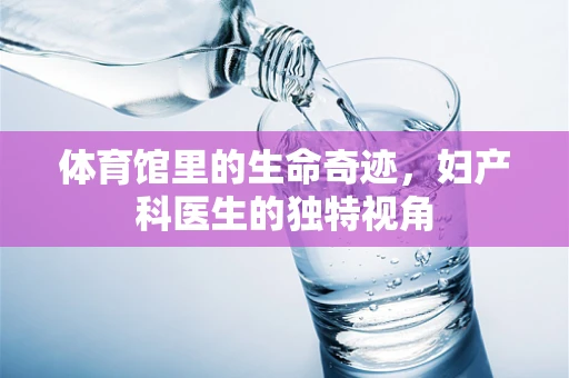 体育馆里的生命奇迹，妇产科医生的独特视角