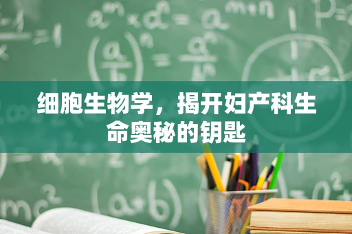 细胞生物学，揭开妇产科生命奥秘的钥匙