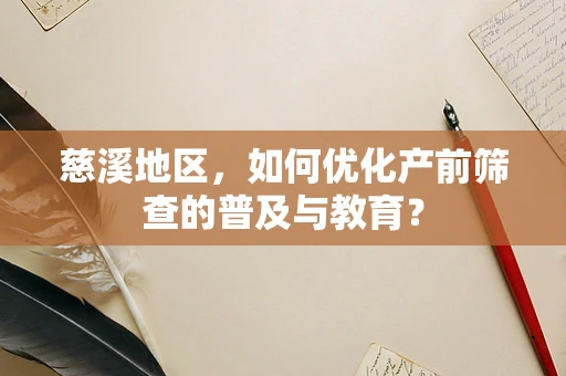 慈溪地区，如何优化产前筛查的普及与教育？