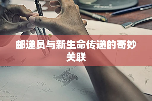 邮递员与新生命传递的奇妙关联