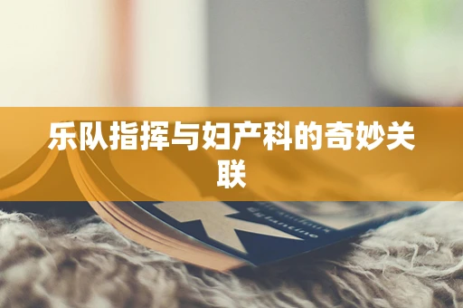 乐队指挥与妇产科的奇妙关联