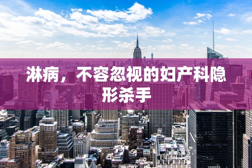 淋病，不容忽视的妇产科隐形杀手