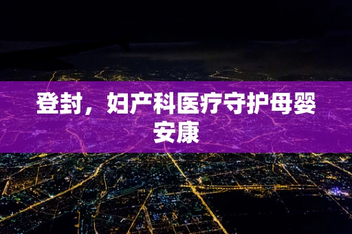 登封，妇产科医疗守护母婴安康