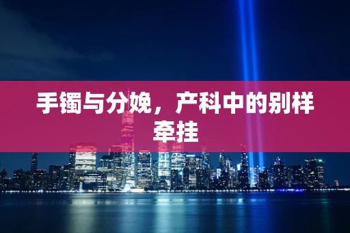 手镯与分娩，产科中的别样牵挂