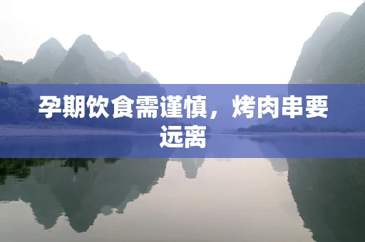 孕期饮食需谨慎，烤肉串要远离