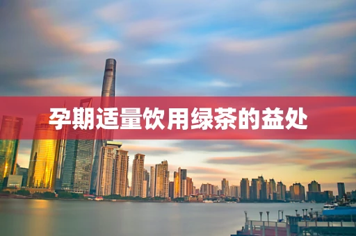 孕期适量饮用绿茶的益处