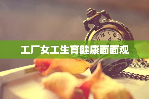 工厂女工生育健康面面观