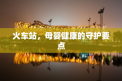 火车站，母婴健康的守护要点