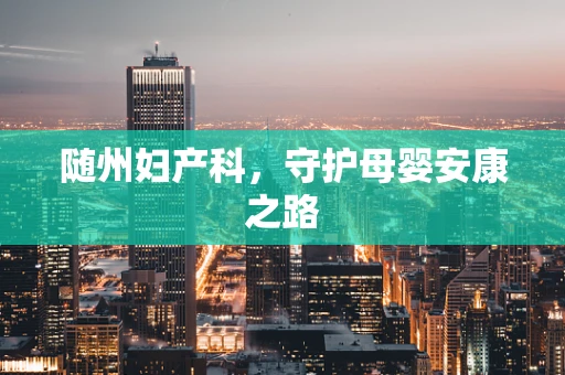 随州妇产科，守护母婴安康之路