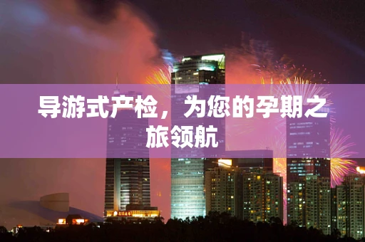导游式产检，为您的孕期之旅领航
