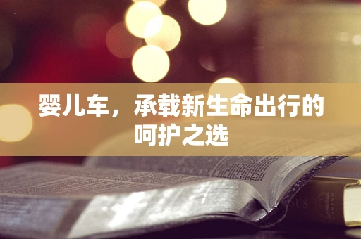 婴儿车，承载新生命出行的呵护之选