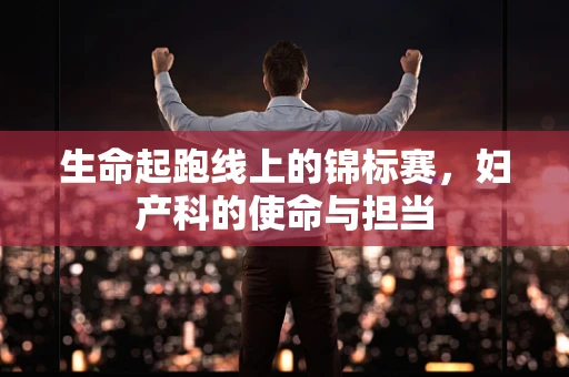 生命起跑线上的锦标赛，妇产科的使命与担当