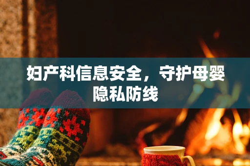 妇产科信息安全，守护母婴隐私防线