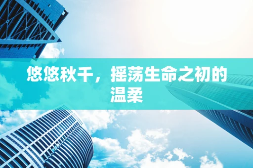 悠悠秋千，摇荡生命之初的温柔
