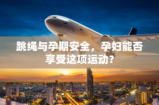 跳绳与孕期安全，孕妇能否享受这项运动？