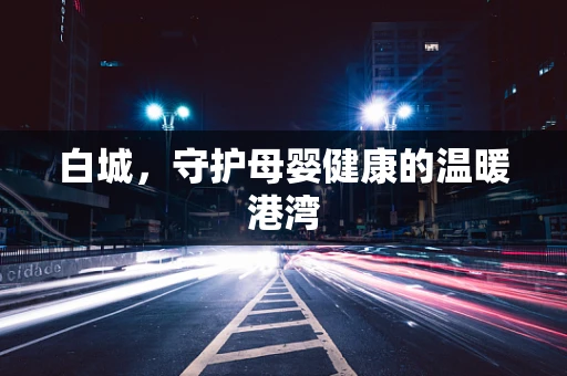 白城，守护母婴健康的温暖港湾