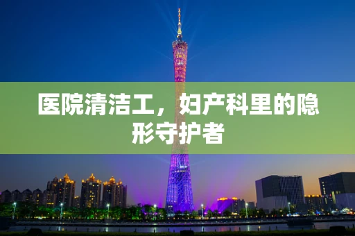 医院清洁工，妇产科里的隐形守护者