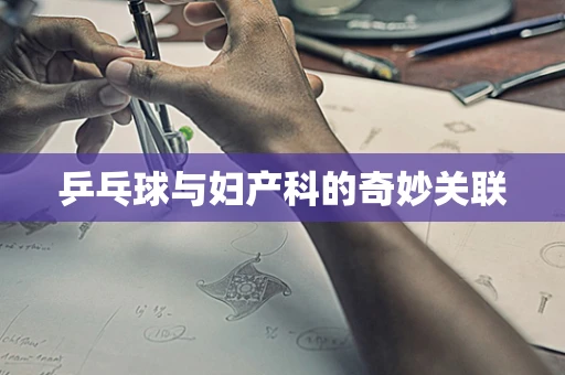 乒乓球与妇产科的奇妙关联